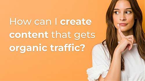 How can I create content that gets organic traffic?